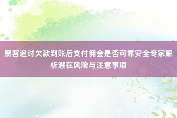 黑客追讨欠款到账后支付佣金是否可靠安全专家解析潜在风险与注意事项