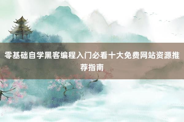 零基础自学黑客编程入门必看十大免费网站资源推荐指南