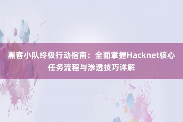 黑客小队终极行动指南:全面掌握Hacknet核心任务流程与渗透技巧详解
